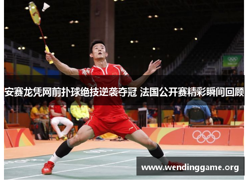 安赛龙凭网前扑球绝技逆袭夺冠 法国公开赛精彩瞬间回顾