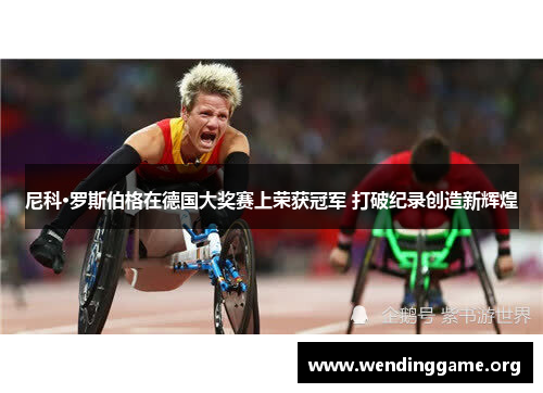 尼科·罗斯伯格在德国大奖赛上荣获冠军 打破纪录创造新辉煌