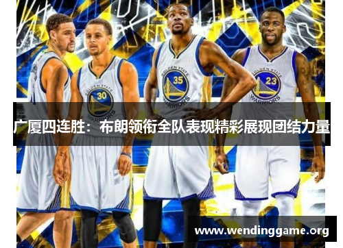 广厦四连胜：布朗领衔全队表现精彩展现团结力量
