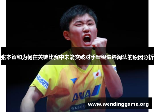 张本智和为何在关键比赛中未能突破对手晋级遭遇淘汰的原因分析