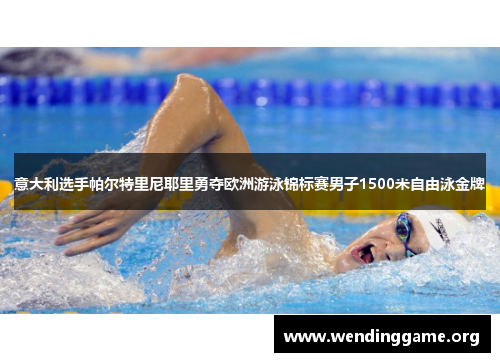 意大利选手帕尔特里尼耶里勇夺欧洲游泳锦标赛男子1500米自由泳金牌