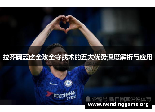 拉齐奥蓝鹰全攻全守战术的五大优势深度解析与应用 拉齐奥蓝鹰全攻全守战术的五大优势深度解析与应用