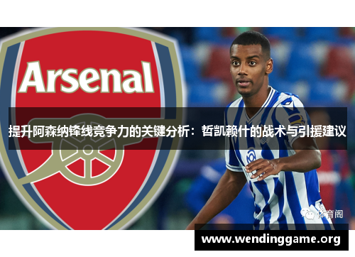 提升阿森纳锋线竞争力的关键分析：哲凯赖什的战术与引援建议